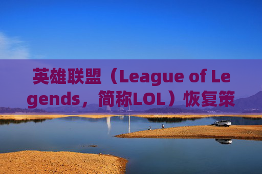 英雄联盟（League of Legends，简称LOL）恢复策略-LOL恢复荣耀等级