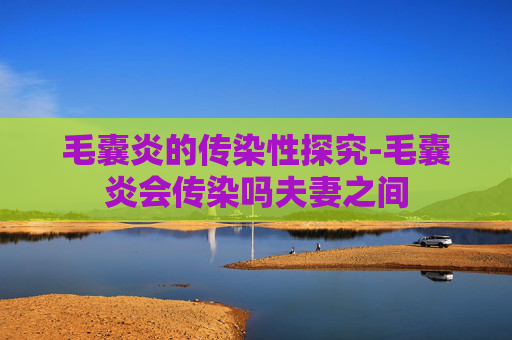 毛囊炎的传染性探究-毛囊炎会传染吗夫妻之间