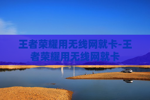 王者荣耀用无线网就卡-王者荣耀用无线网就卡