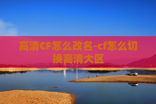 高清CF怎么改名-cf怎么切换高清大区