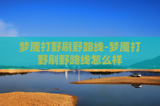 梦魇打野刷野路线-梦魇打野刷野路线怎么样