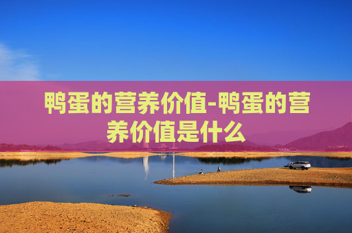 鸭蛋的营养价值-鸭蛋的营养价值是什么