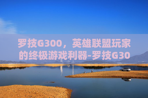 罗技G300，英雄联盟玩家的终极游戏利器-罗技G300S参数配置详情