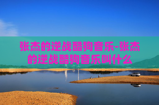 张杰的逆战酷狗音乐-张杰的逆战酷狗音乐叫什么