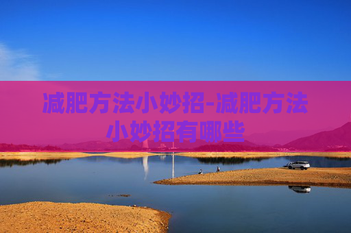减肥方法小妙招-减肥方法小妙招有哪些