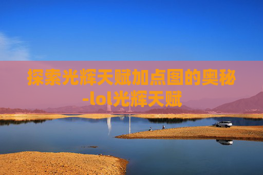 探索光辉天赋加点图的奥秘-lol光辉天赋