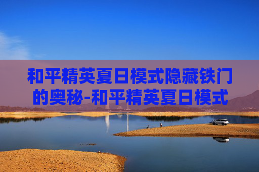 和平精英夏日模式隐藏铁门的奥秘-和平精英夏日模式宝箱