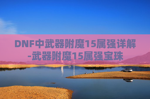 DNF中武器附魔15属强详解-武器附魔15属强宝珠