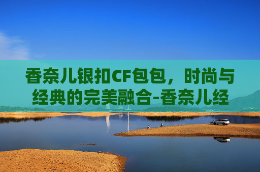 香奈儿银扣CF包包，时尚与经典的完美融合-香奈儿经典款CF包视频