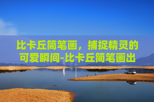 比卡丘简笔画，捕捉精灵的可爱瞬间-比卡丘简笔画出