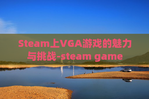 Steam上VGA游戏的魅力与挑战-steam game