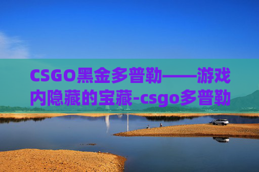 CSGO黑金多普勒——游戏内隐藏的宝藏-csgo多普勒怎么看成色