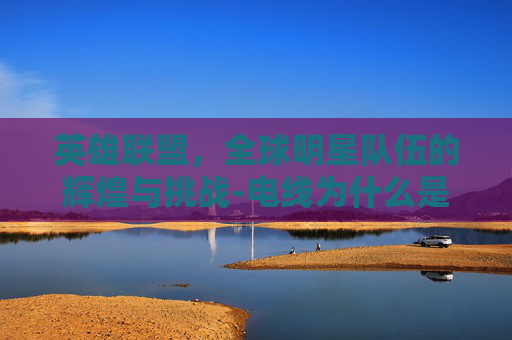 英雄联盟，全球明星队伍的辉煌与挑战-电线为什么是两根