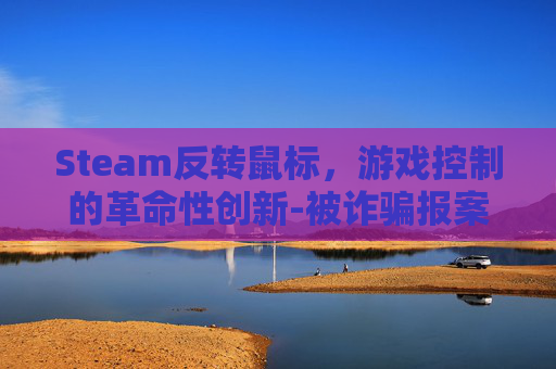Steam反转鼠标，游戏控制的革命性创新-被诈骗报案材料怎么写样本