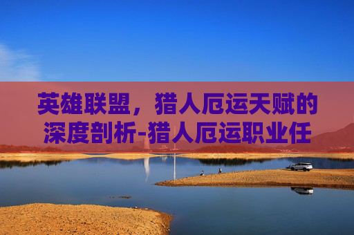 英雄联盟，猎人厄运天赋的深度剖析-猎人厄运职业任务