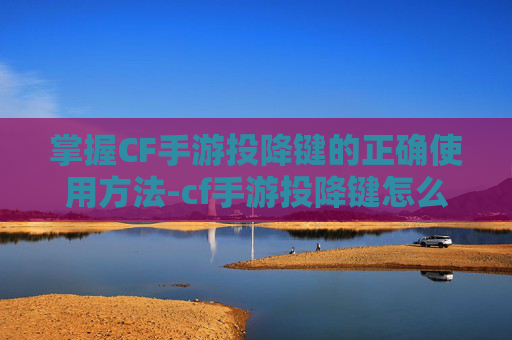 掌握CF手游投降键的正确使用方法-cf手游投降键怎么用的
