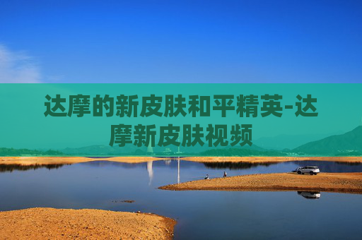 达摩的新皮肤和平精英-达摩新皮肤视频