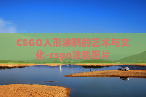 CSGO人形涂鸦的艺术与文化-csgo涂鸦图片