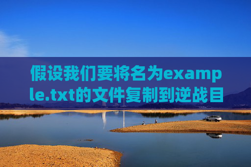 假设我们要将名为example.txt的文件复制到逆战目录中-逆战怎么替换到逆战目录里