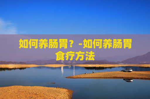 如何养肠胃？-如何养肠胃食疗方法