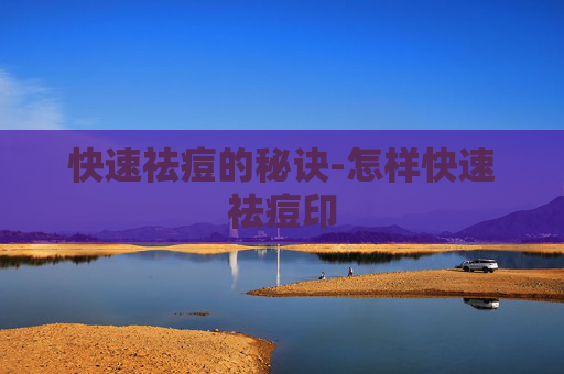 快速祛痘的秘诀-怎样快速祛痘印