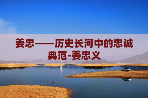 姜忠——历史长河中的忠诚典范-姜忠义