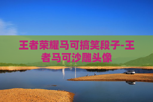 王者荣耀马可搞笑段子-王者马可沙雕头像