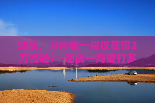 逆战，为何我一局仅获得2万经验？-逆战一局能打多少金币