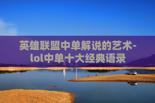 英雄联盟中单解说的艺术-lol中单十大经典语录