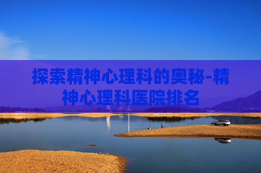 探索精神心理科的奥秘-精神心理科医院排名
