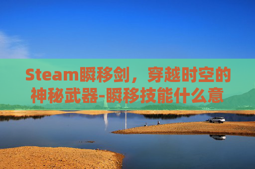 Steam瞬移剑，穿越时空的神秘武器-瞬移技能什么意思