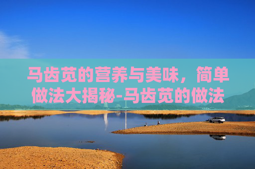 马齿苋的营养与美味，简单做法大揭秘-马齿苋的做法大全家常