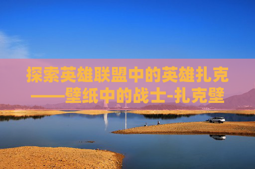 探索英雄联盟中的英雄扎克——壁纸中的战士-扎克壁纸高清