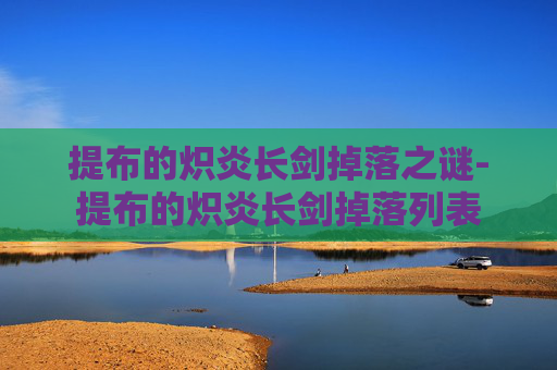 提布的炽炎长剑掉落之谜-提布的炽炎长剑掉落列表