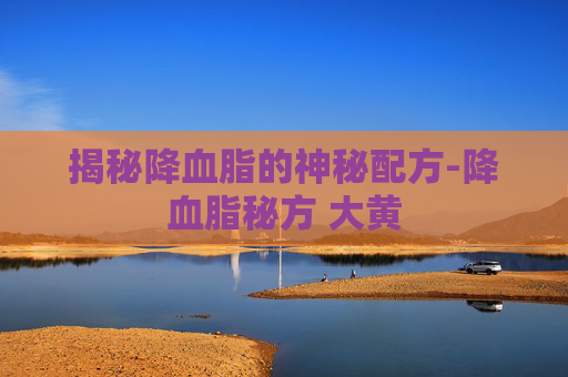 揭秘降血脂的神秘配方-降血脂秘方 大黄