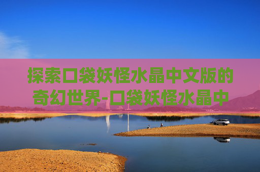 探索口袋妖怪水晶中文版的奇幻世界-口袋妖怪水晶中文版下载gba