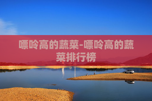 嘌呤高的蔬菜-嘌呤高的蔬菜排行榜