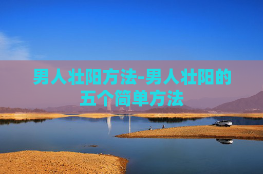 男人壮阳方法-男人壮阳的五个简单方法