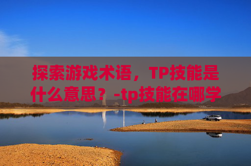 探索游戏术语，TP技能是什么意思？-tp技能在哪学