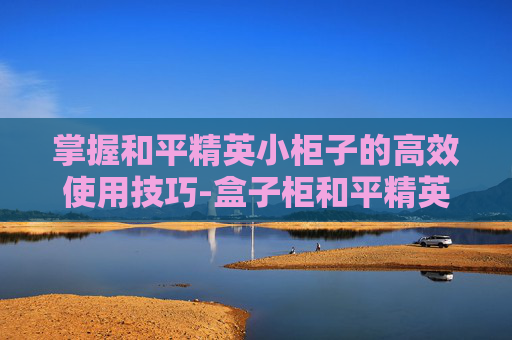 掌握和平精英小柜子的高效使用技巧-盒子柜和平精英