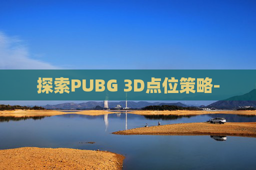 探索PUBG 3D点位策略-