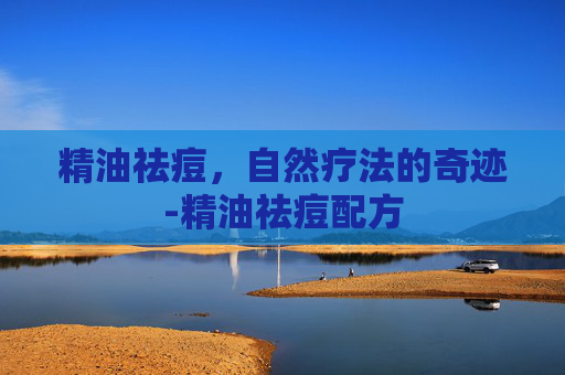精油祛痘，自然疗法的奇迹-精油祛痘配方