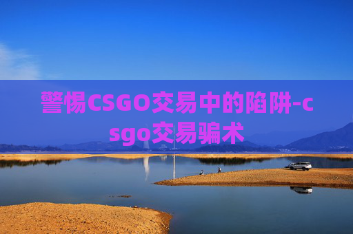 警惕CSGO交易中的陷阱-csgo交易骗术