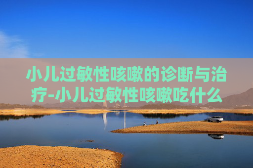 小儿过敏性咳嗽的诊断与治疗-小儿过敏性咳嗽吃什么药