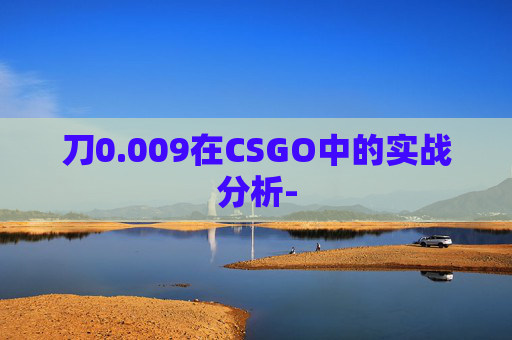 刀0.009在CSGO中的实战分析-