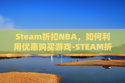 Steam折扣NBA，如何利用优惠购买游戏-STEAM折扣时间