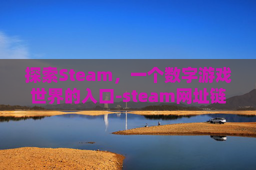 探索Steam，一个数字游戏世界的入口-steam网址链接