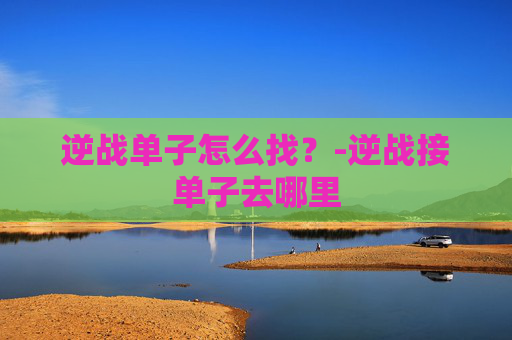 逆战单子怎么找？-逆战接单子去哪里