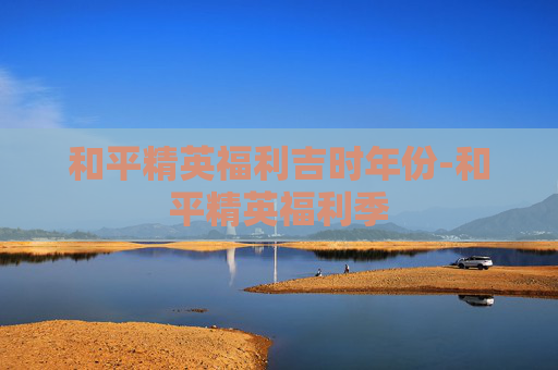 和平精英福利吉时年份-和平精英福利季