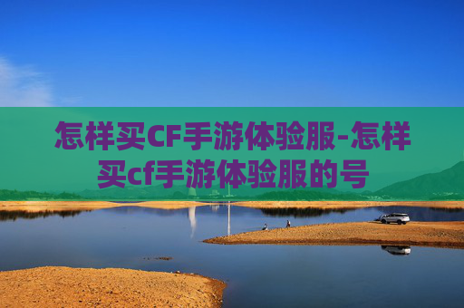 怎样买CF手游体验服-怎样买cf手游体验服的号
